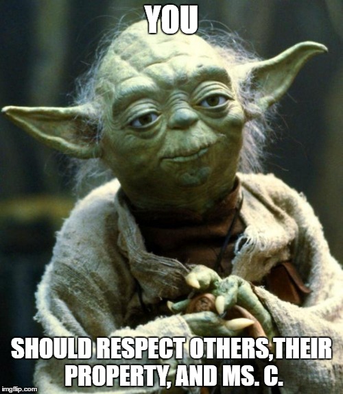 Star Wars Yoda | YOU; SHOULD RESPECT OTHERS,THEIR PROPERTY, AND MS. C. | image tagged in memes,star wars yoda | made w/ Imgflip meme maker