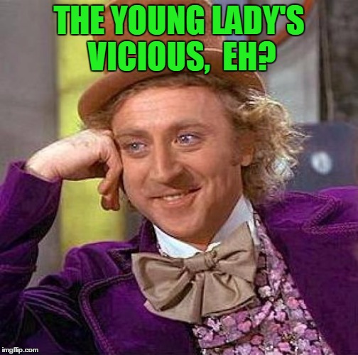 Creepy Condescending Wonka Meme | THE YOUNG LADY'S VICIOUS,  EH? | image tagged in memes,creepy condescending wonka | made w/ Imgflip meme maker