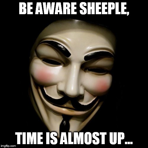 Anonymous Mask | BE AWARE SHEEPLE, TIME IS ALMOST UP... | image tagged in anonymous mask | made w/ Imgflip meme maker