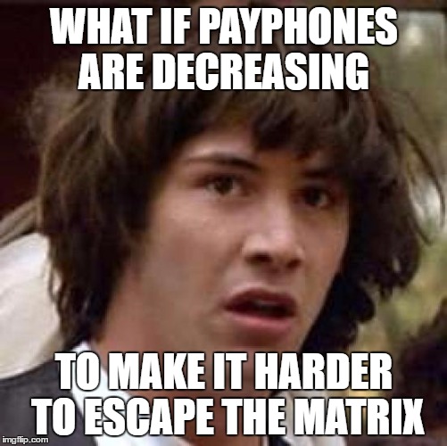 Conspiracy Keanu | WHAT IF PAYPHONES ARE DECREASING; TO MAKE IT HARDER TO ESCAPE THE MATRIX | image tagged in memes,conspiracy keanu | made w/ Imgflip meme maker
