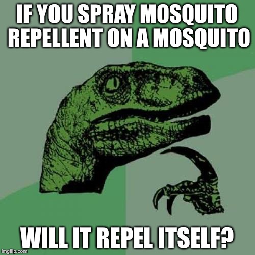 Philosoraptor | IF YOU SPRAY MOSQUITO REPELLENT ON A MOSQUITO; WILL IT REPEL ITSELF? | image tagged in memes,philosoraptor | made w/ Imgflip meme maker