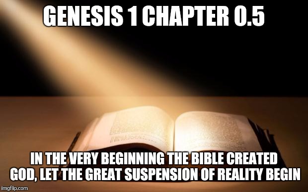 Bible | GENESIS 1 CHAPTER 0.5; IN THE VERY BEGINNING THE BIBLE CREATED GOD, LET THE GREAT SUSPENSION OF REALITY BEGIN | image tagged in bible | made w/ Imgflip meme maker