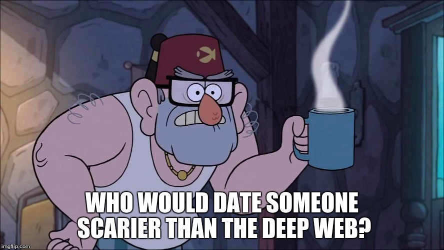 WHO WOULD DATE SOMEONE SCARIER THAN THE DEEP WEB? | made w/ Imgflip meme maker