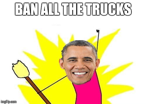 X All The Y Meme | BAN ALL THE TRUCKS | image tagged in memes,x all the y | made w/ Imgflip meme maker
