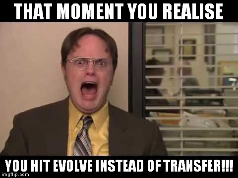 dwight angry | THAT MOMENT YOU REALISE; YOU HIT EVOLVE INSTEAD OF TRANSFER!!! | image tagged in dwight angry | made w/ Imgflip meme maker