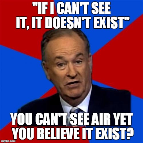 Atheists' Dilemma, again | "IF I CAN'T SEE IT, IT DOESN'T EXIST"; YOU CAN'T SEE AIR YET YOU BELIEVE IT EXIST? | image tagged in memes,bill oreilly,atheism,atheists | made w/ Imgflip meme maker