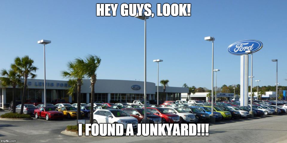 And on your right, we see a junkyard. |  HEY GUYS, LOOK! I FOUND A JUNKYARD!!! | image tagged in ford,memes,junkyard,funny,new | made w/ Imgflip meme maker