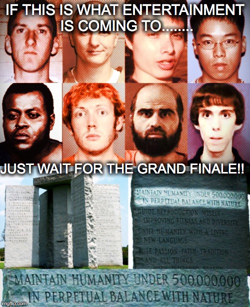 Grand Finale | IF THIS IS WHAT ENTERTAINMENT IS COMING TO........ JUST WAIT FOR THE GRAND FINALE!! | image tagged in extinction,georgia,guidstones,grand,finale | made w/ Imgflip meme maker