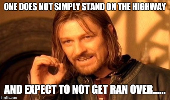 One Does Not Simply |  ONE DOES NOT SIMPLY STAND ON THE HIGHWAY; AND EXPECT TO NOT GET RAN OVER...... | image tagged in memes,one does not simply | made w/ Imgflip meme maker