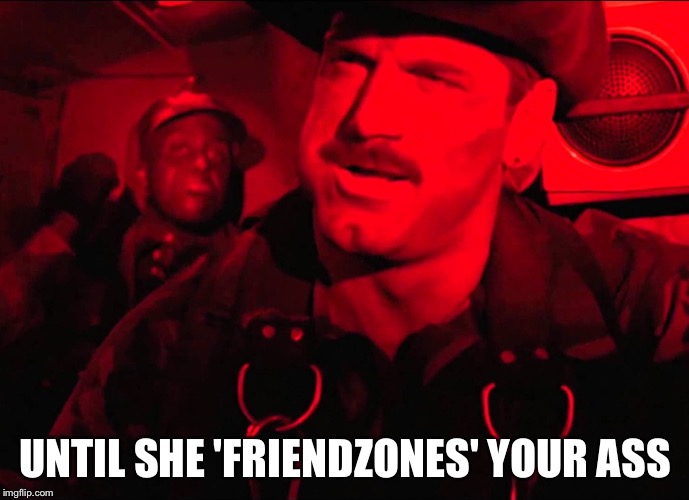 UNTIL SHE 'FRIENDZONES' YOUR ASS | made w/ Imgflip meme maker