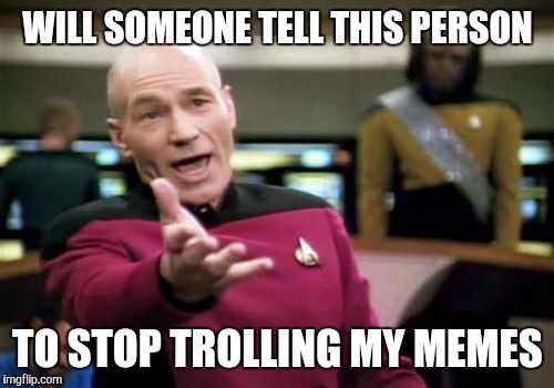 WILL SOMEONE TELL THIS PERSON TO STOP TROLLING MY MEMES | image tagged in memes,picard wtf | made w/ Imgflip meme maker