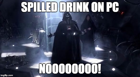 Vader nooooooooo | SPILLED DRINK ON PC; NOOOOOOOO! | image tagged in vader nooooooooo | made w/ Imgflip meme maker