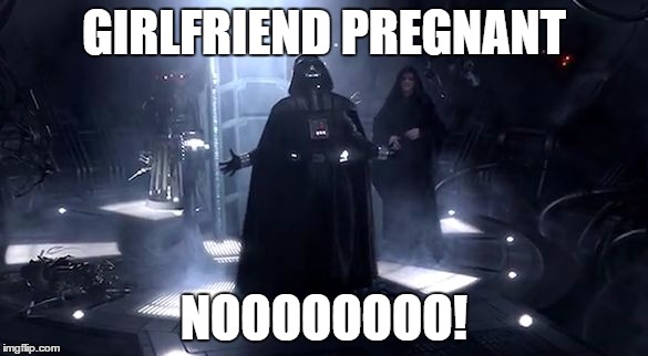 Vader nooooooooo | GIRLFRIEND PREGNANT; NOOOOOOOO! | image tagged in vader nooooooooo | made w/ Imgflip meme maker
