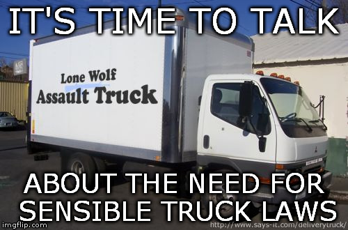 truck control | IT'S TIME TO TALK; ABOUT THE NEED FOR SENSIBLE TRUCK LAWS | image tagged in guns | made w/ Imgflip meme maker