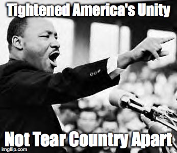Martin Luther king jr | Tightened America's Unity; Not Tear Country Apart | image tagged in martin luther king jr,black lives matter | made w/ Imgflip meme maker