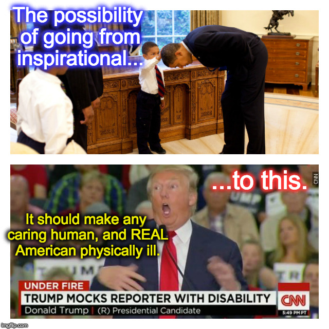 The possibility of going from inspirational... ...to this. It should make any caring human, and REAL American physically ill. | image tagged in nevertrump,obama,imwithher,hillary clinton,donald trump,nevergop | made w/ Imgflip meme maker
