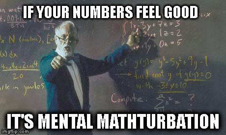 math teacher  | IF YOUR NUMBERS FEEL GOOD; IT'S MENTAL MATHTURBATION | image tagged in math teacher | made w/ Imgflip meme maker