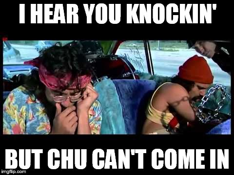 Cheech and Chong | I HEAR YOU KNOCKIN'; BUT CHU CAN'T COME IN | image tagged in cheech and chong | made w/ Imgflip meme maker