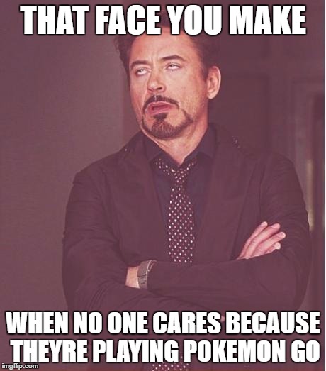 Face You Make Robert Downey Jr Meme | THAT FACE YOU MAKE; WHEN NO ONE CARES BECAUSE THEYRE PLAYING POKEMON GO | image tagged in memes,face you make robert downey jr | made w/ Imgflip meme maker