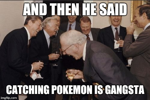 Laughing Men In Suits Meme | AND THEN HE SAID CATCHING POKEMON IS GANGSTA | image tagged in memes,laughing men in suits | made w/ Imgflip meme maker