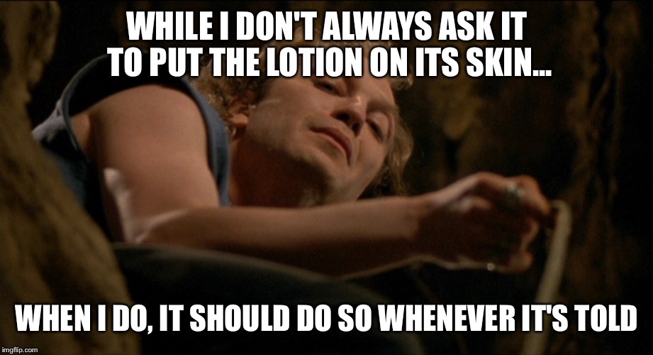 most interesting | WHILE I DON'T ALWAYS ASK IT TO PUT THE LOTION ON ITS SKIN... WHEN I DO, IT SHOULD DO SO WHENEVER IT'S TOLD | image tagged in buffalo bill | made w/ Imgflip meme maker