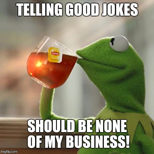 But That's None Of My Business Meme | TELLING GOOD JOKES SHOULD BE NONE OF MY BUSINESS! | image tagged in memes,but thats none of my business,kermit the frog | made w/ Imgflip meme maker