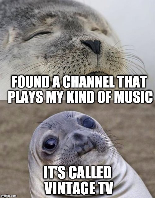 True story - actual music and not a Kardashian to be seen... | FOUND A CHANNEL THAT PLAYS MY KIND OF MUSIC; IT'S CALLED VINTAGE TV | image tagged in memes,short satisfaction vs truth,music,tv,getting old | made w/ Imgflip meme maker