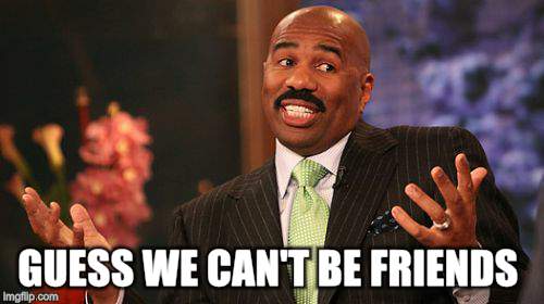 Steve Harvey Meme | GUESS WE CAN'T BE FRIENDS | image tagged in memes,steve harvey | made w/ Imgflip meme maker