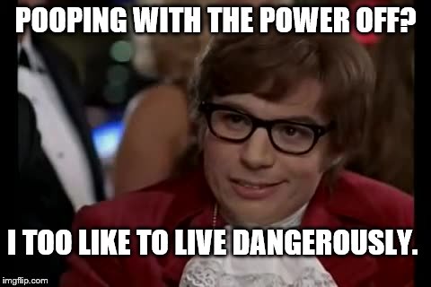 I Too Like To Live Dangerously | POOPING WITH THE POWER OFF? I TOO LIKE TO LIVE DANGEROUSLY. | image tagged in memes,i too like to live dangerously | made w/ Imgflip meme maker