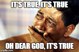 IT'S TRUE, IT'S TRUE OH DEAR GOD, IT'S TRUE | made w/ Imgflip meme maker