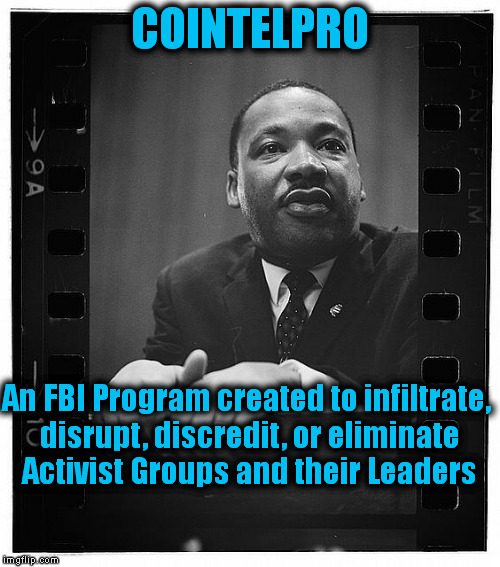 Declassified (6) | COINTELPRO; An FBI Program created to infiltrate, disrupt, discredit, or eliminate Activist Groups and their Leaders | image tagged in mlk,memes,activism,fbi,classified,black ops | made w/ Imgflip meme maker