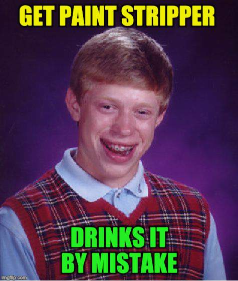 Bad Luck Brian Meme | GET PAINT STRIPPER DRINKS IT BY MISTAKE | image tagged in memes,bad luck brian | made w/ Imgflip meme maker