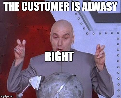 Dr Evil Laser Meme | THE CUSTOMER IS ALWASY RIGHT | image tagged in memes,dr evil laser | made w/ Imgflip meme maker