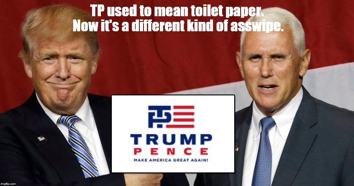 Trump Pence | TP used to mean toilet paper. Now it's a different kind of asswipe. | image tagged in toilet paper | made w/ Imgflip meme maker