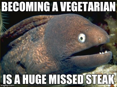 Bad Joke Eel | BECOMING A VEGETARIAN; IS A HUGE MISSED STEAK | image tagged in memes,bad joke eel | made w/ Imgflip meme maker