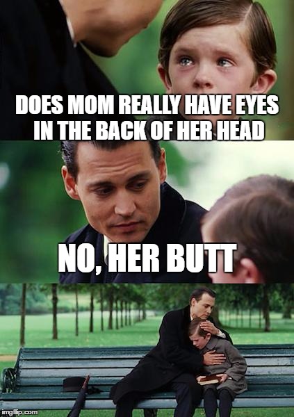 Finding Neverland Meme | DOES MOM REALLY HAVE EYES IN THE BACK OF HER HEAD NO, HER BUTT | image tagged in memes,finding neverland | made w/ Imgflip meme maker