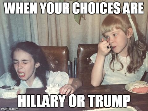 puke face | WHEN YOUR CHOICES ARE; HILLARY OR TRUMP | image tagged in puke face | made w/ Imgflip meme maker