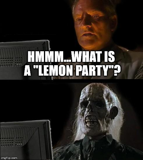 I'll Just Wait Here Meme | HMMM...WHAT IS A "LEMON PARTY"? | image tagged in memes,ill just wait here | made w/ Imgflip meme maker