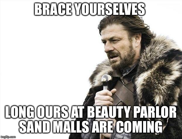 Brace Yourselves X is Coming Meme | BRACE YOURSELVES LONG OURS AT BEAUTY PARLOR SAND MALLS ARE COMING | image tagged in memes,brace yourselves x is coming | made w/ Imgflip meme maker