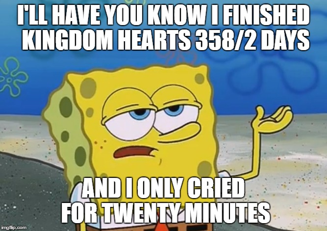 I'LL HAVE YOU KNOW I FINISHED KINGDOM HEARTS 358/2 DAYS; AND I ONLY CRIED FOR TWENTY MINUTES | image tagged in spongebob,kingdom hearts | made w/ Imgflip meme maker