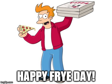 Happy Frye Day! | HAPPY FRYE DAY! | image tagged in pizza delivery fry,memes,futurama fry,pizza | made w/ Imgflip meme maker
