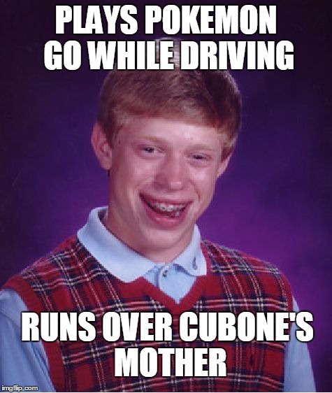 Bad Luck Brian | PLAYS POKEMON GO WHILE DRIVING; RUNS OVER CUBONE'S MOTHER | image tagged in memes,bad luck brian | made w/ Imgflip meme maker