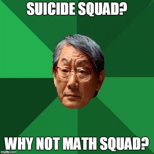 High Expectations Asian Father | SUICIDE SQUAD? WHY NOT MATH SQUAD? | image tagged in memes,high expectations asian father | made w/ Imgflip meme maker