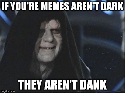 IF YOU'RE MEMES AREN'T DARK THEY AREN'T DANK | made w/ Imgflip meme maker