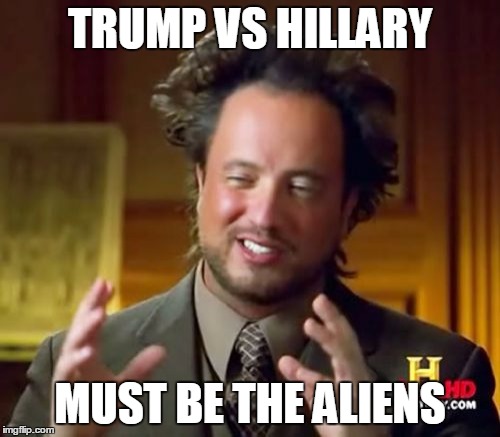 This can't be happening.  | TRUMP VS HILLARY; MUST BE THE ALIENS | image tagged in memes,ancient aliens,donald trump,hillary clinton,2016 election,election 2016 | made w/ Imgflip meme maker