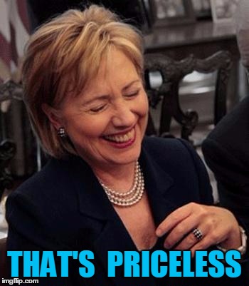 Hillary LOL | THAT'S  PRICELESS | image tagged in hillary lol | made w/ Imgflip meme maker