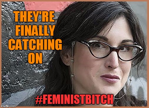 feminist Zeisler | THEY'RE FINALLY CATCHING ON #FEMINISTB**CH | image tagged in feminist zeisler | made w/ Imgflip meme maker