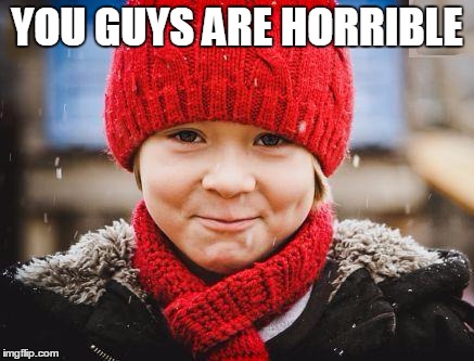 smirk | YOU GUYS ARE HORRIBLE | image tagged in smirk | made w/ Imgflip meme maker