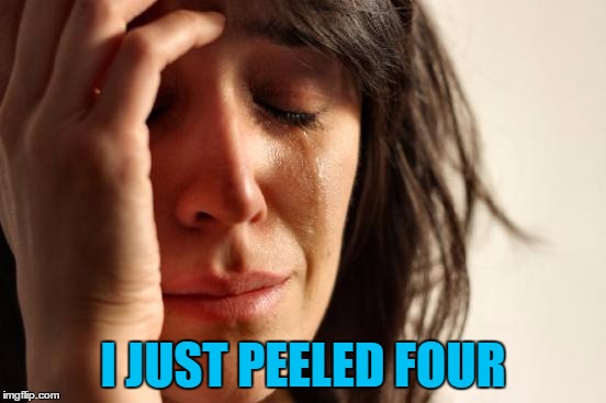 First World Problems Meme | I JUST PEELED FOUR | image tagged in memes,first world problems | made w/ Imgflip meme maker