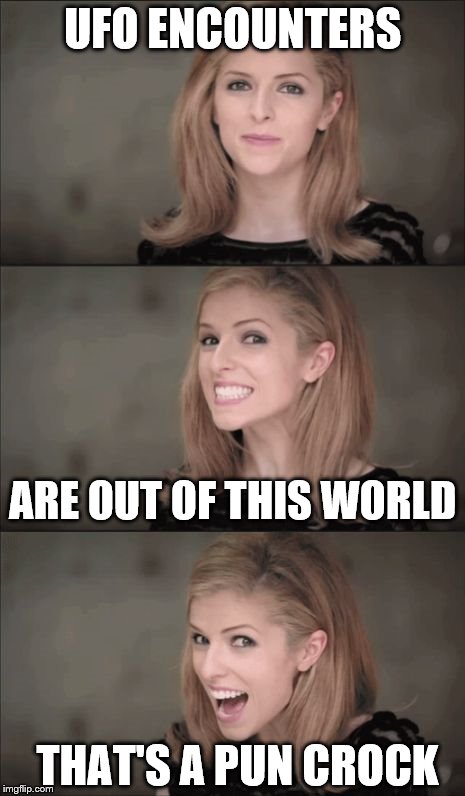 Bad Pun Anna Kendrick | UFO ENCOUNTERS; ARE OUT OF THIS WORLD; THAT'S A PUN CROCK | image tagged in memes,bad pun anna kendrick | made w/ Imgflip meme maker